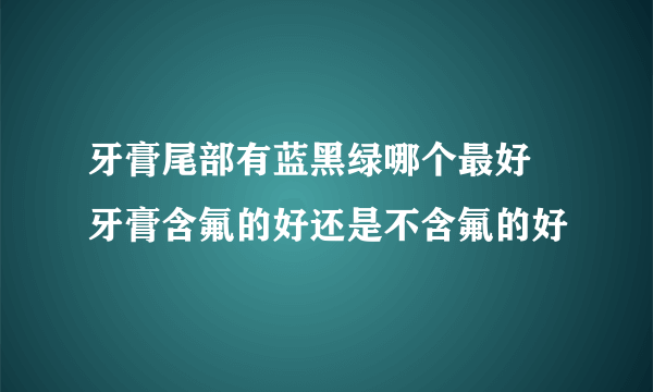 牙膏尾部有蓝黑绿哪个最好 牙膏含氟的好还是不含氟的好