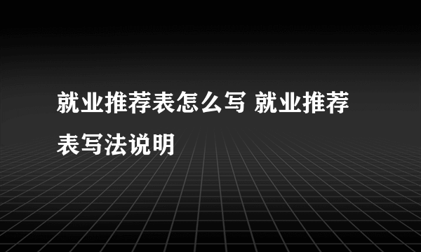 就业推荐表怎么写 就业推荐表写法说明