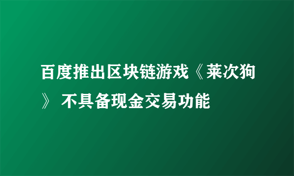 百度推出区块链游戏《莱次狗》 不具备现金交易功能