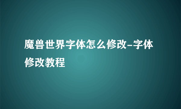 魔兽世界字体怎么修改-字体修改教程