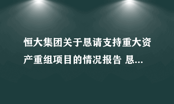 恒大集团关于恳请支持重大资产重组项目的情况报告 恳请信全文曝光