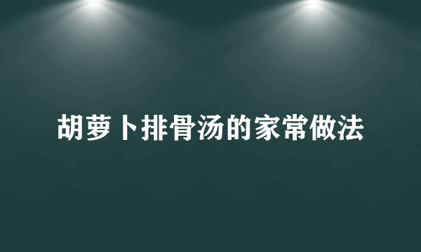 胡萝卜排骨汤的家常做法