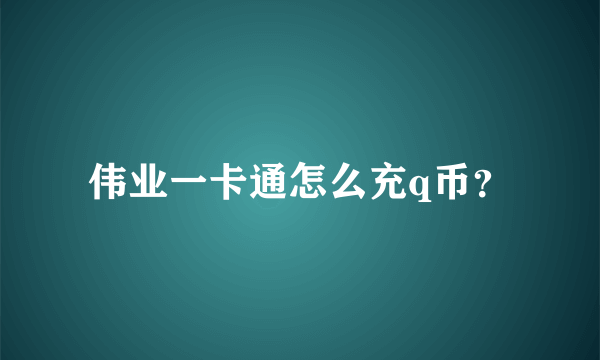 伟业一卡通怎么充q币？