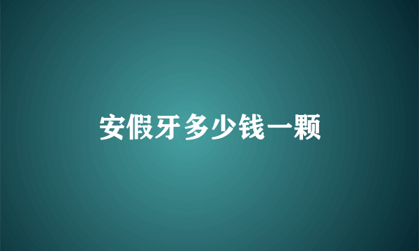 安假牙多少钱一颗