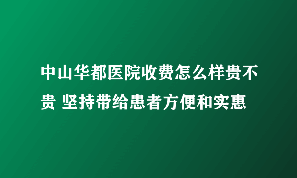 中山华都医院收费怎么样贵不贵 坚持带给患者方便和实惠