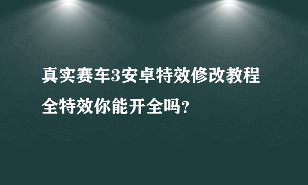 真实赛车3安卓特效修改教程 全特效你能开全吗？