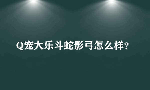 Q宠大乐斗蛇影弓怎么样？