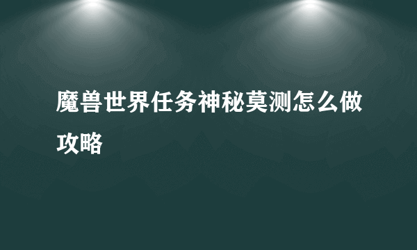 魔兽世界任务神秘莫测怎么做攻略