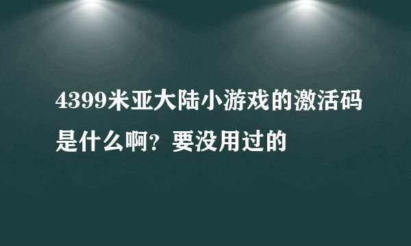 4399米亚大陆小游戏的激活码是什么啊？要没用过的