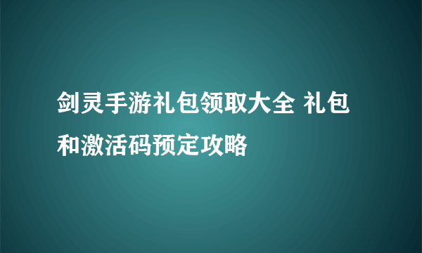 剑灵手游礼包领取大全 礼包和激活码预定攻略