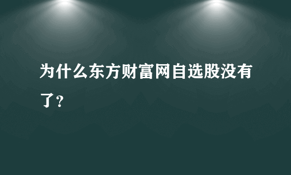 为什么东方财富网自选股没有了？