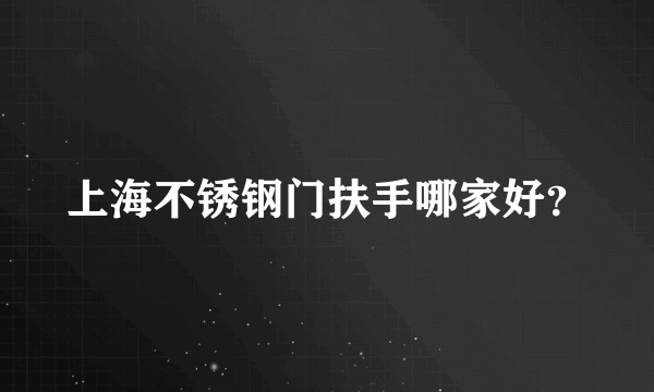 上海不锈钢门扶手哪家好？