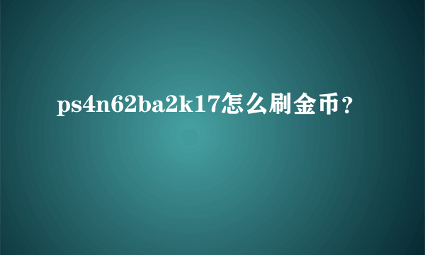 ps4n62ba2k17怎么刷金币？