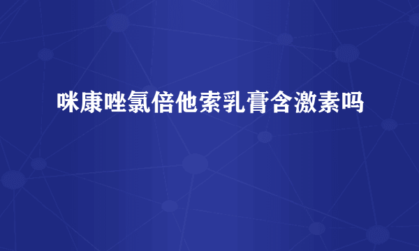 咪康唑氯倍他索乳膏含激素吗