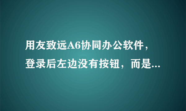 用友致远A6协同办公软件，登录后左边没有按钮，而是一片空白，求助。