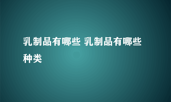 乳制品有哪些 乳制品有哪些种类