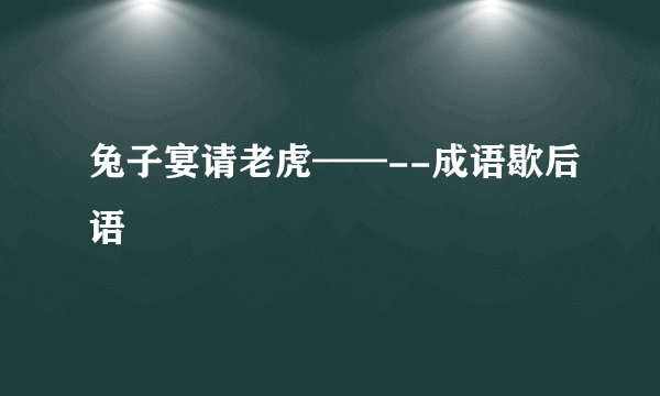 兔子宴请老虎——--成语歇后语