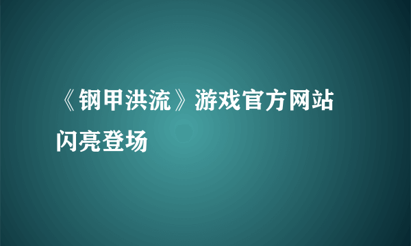 《钢甲洪流》游戏官方网站 闪亮登场