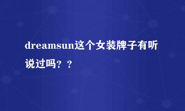 dreamsun这个女装牌子有听说过吗？？