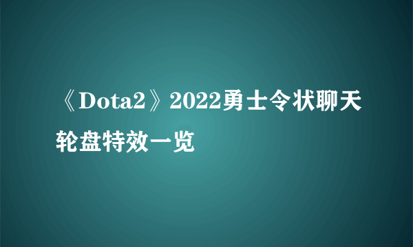 《Dota2》2022勇士令状聊天轮盘特效一览