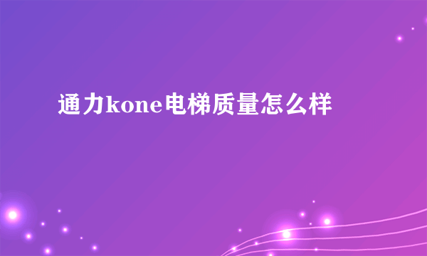 通力kone电梯质量怎么样