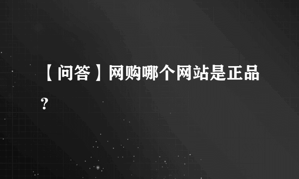 【问答】网购哪个网站是正品？