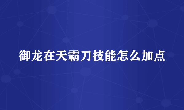 御龙在天霸刀技能怎么加点