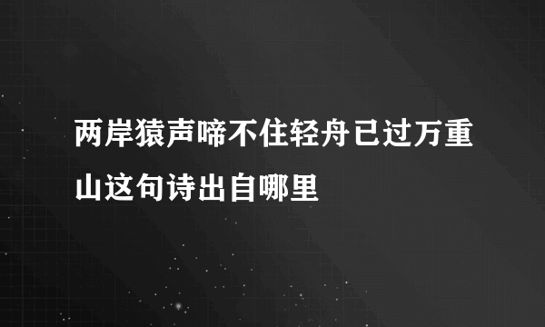 两岸猿声啼不住轻舟已过万重山这句诗出自哪里