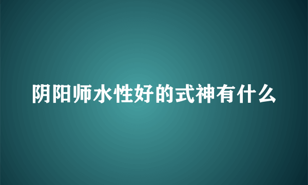 阴阳师水性好的式神有什么