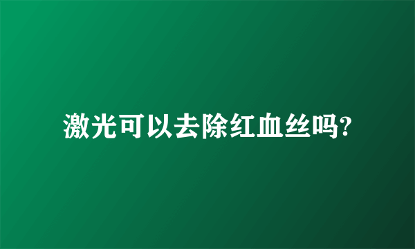 激光可以去除红血丝吗?