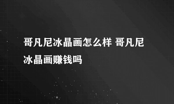 哥凡尼冰晶画怎么样 哥凡尼冰晶画赚钱吗