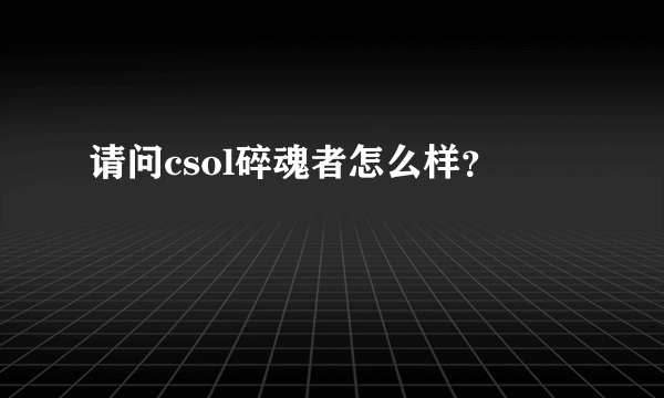 请问csol碎魂者怎么样？