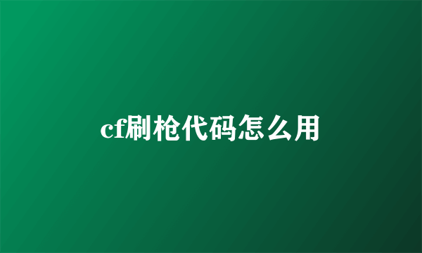 cf刷枪代码怎么用