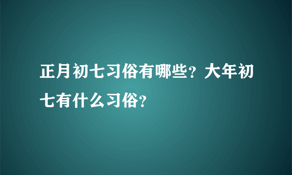 正月初七习俗有哪些？大年初七有什么习俗？