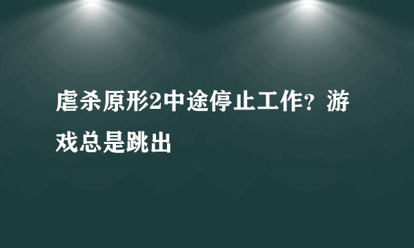 虐杀原形2中途停止工作？游戏总是跳出