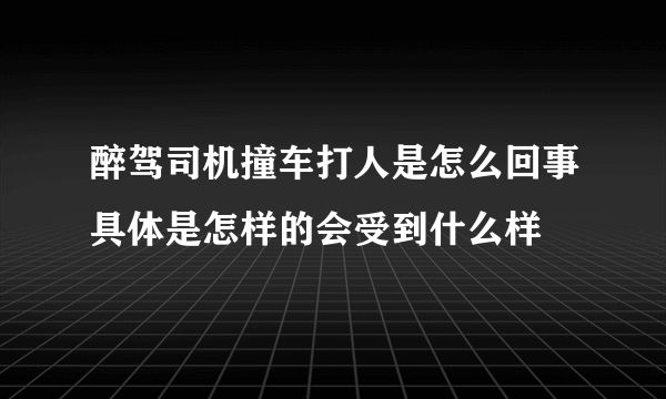 醉驾司机撞车打人是怎么回事具体是怎样的会受到什么样