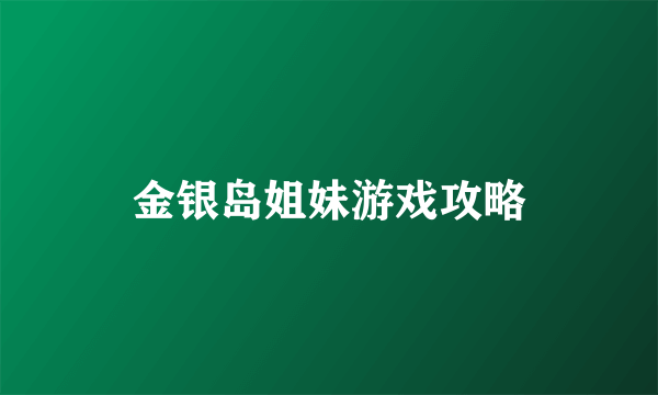 金银岛姐妹游戏攻略