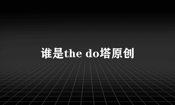 谁是the do塔原创