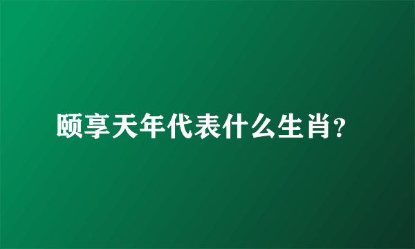 颐享天年代表什么生肖？