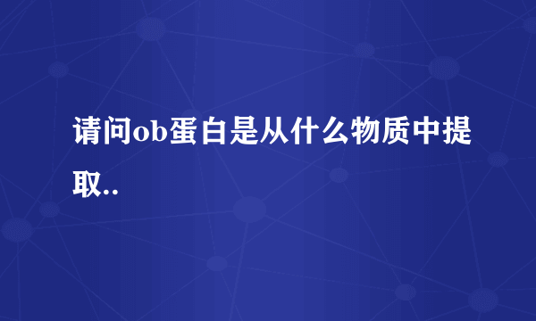 请问ob蛋白是从什么物质中提取..