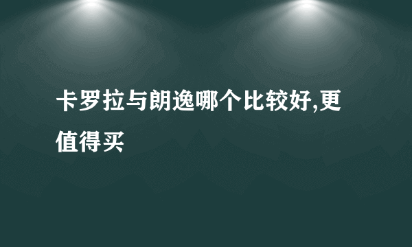 卡罗拉与朗逸哪个比较好,更值得买