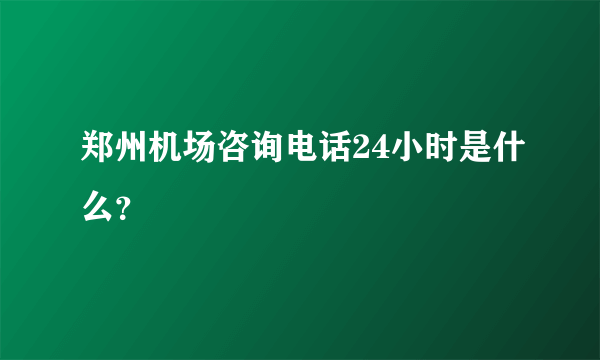 郑州机场咨询电话24小时是什么？