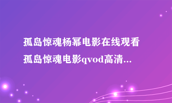 孤岛惊魂杨幂电影在线观看 孤岛惊魂电影qvod高清下载迅雷 孤岛惊魂下载