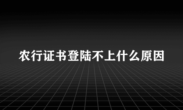 农行证书登陆不上什么原因