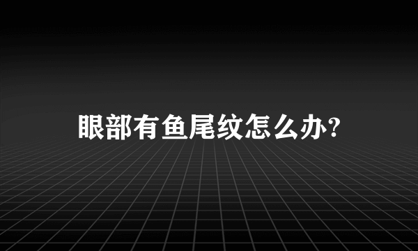 眼部有鱼尾纹怎么办?