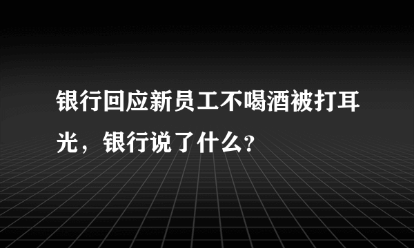 银行回应新员工不喝酒被打耳光，银行说了什么？