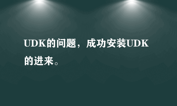 UDK的问题，成功安装UDK的进来。