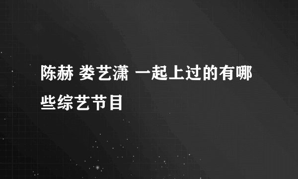 陈赫 娄艺潇 一起上过的有哪些综艺节目