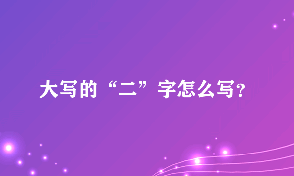 大写的“二”字怎么写？