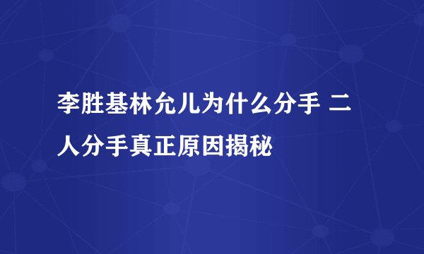 李胜基林允儿为什么分手 二人分手真正原因揭秘